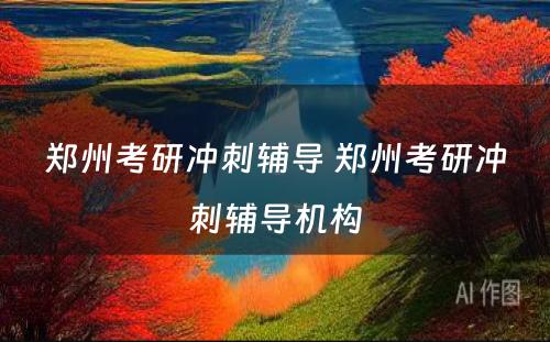 郑州考研冲刺辅导 郑州考研冲刺辅导机构