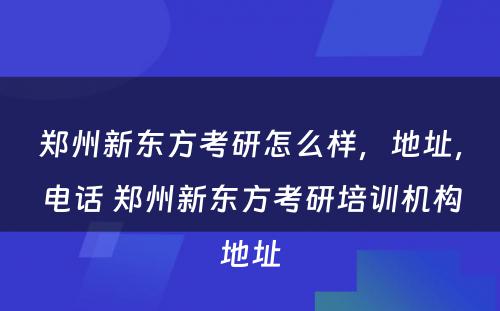 郑州新东方考研怎么样，地址，电话 郑州新东方考研培训机构地址