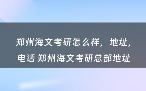 郑州海文考研怎么样，地址，电话 郑州海文考研总部地址