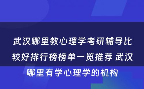 武汉哪里教心理学考研辅导比较好排行榜榜单一览推荐 武汉哪里有学心理学的机构