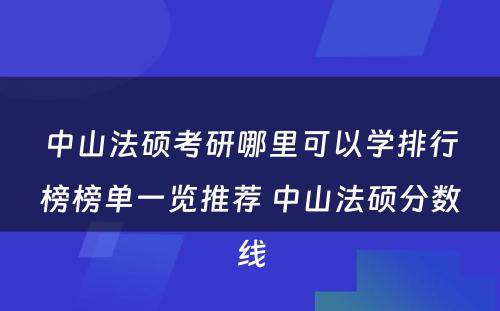 中山法硕考研哪里可以学排行榜榜单一览推荐 中山法硕分数线