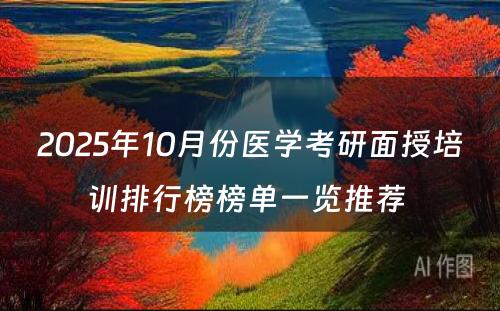 2025年10月份医学考研面授培训排行榜榜单一览推荐 