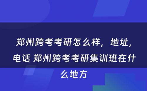 郑州跨考考研怎么样，地址，电话 郑州跨考考研集训班在什么地方