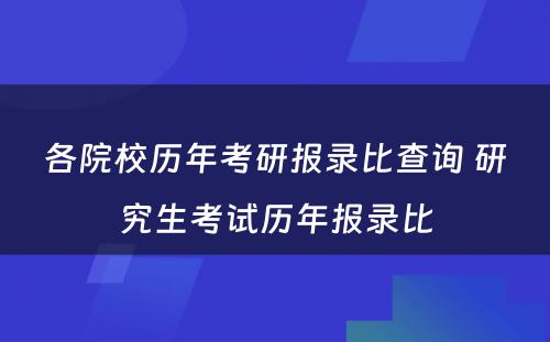 各院校历年考研报录比查询 研究生考试历年报录比