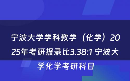 宁波大学学科教学（化学）2025年考研报录比3.38:1 宁波大学化学考研科目