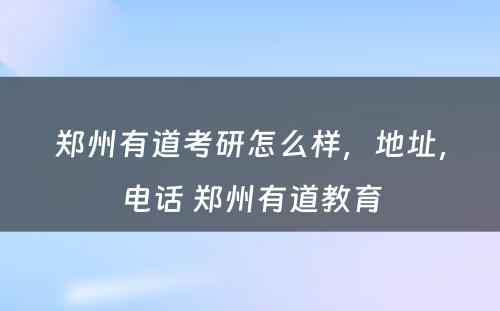 郑州有道考研怎么样，地址，电话 郑州有道教育