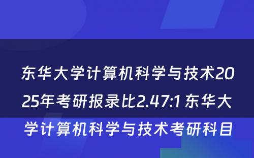 东华大学计算机科学与技术2025年考研报录比2.47:1 东华大学计算机科学与技术考研科目