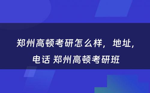 郑州高顿考研怎么样，地址，电话 郑州高顿考研班