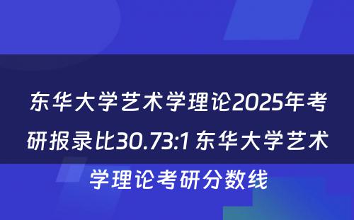 东华大学艺术学理论2025年考研报录比30.73:1 东华大学艺术学理论考研分数线