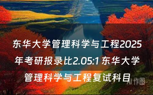 东华大学管理科学与工程2025年考研报录比2.05:1 东华大学管理科学与工程复试科目