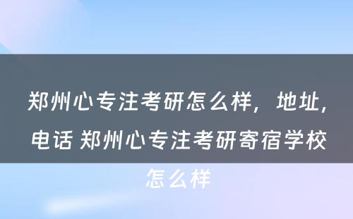 郑州心专注考研怎么样，地址，电话 郑州心专注考研寄宿学校怎么样