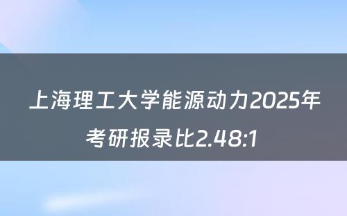 上海理工大学能源动力2025年考研报录比2.48:1 