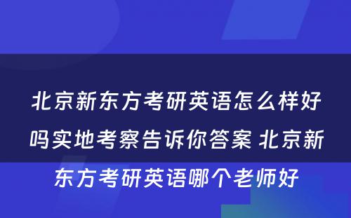 北京新东方考研英语怎么样好吗实地考察告诉你答案 北京新东方考研英语哪个老师好