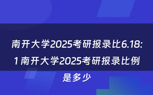 南开大学2025考研报录比6.18:1 南开大学2025考研报录比例是多少