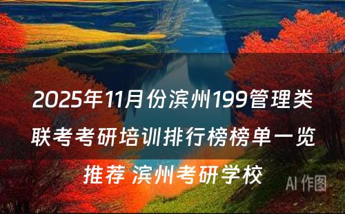 2025年11月份滨州199管理类联考考研培训排行榜榜单一览推荐 滨州考研学校