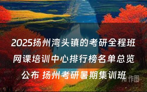 2025扬州湾头镇的考研全程班网课培训中心排行榜名单总览公布 扬州考研暑期集训班