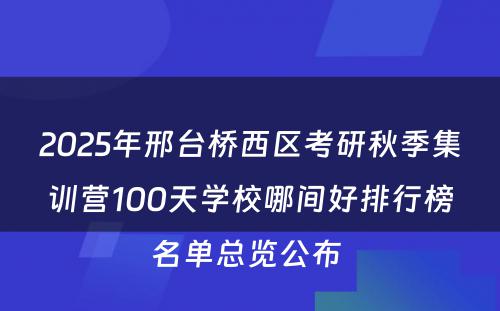 2025年邢台桥西区考研秋季集训营100天学校哪间好排行榜名单总览公布 