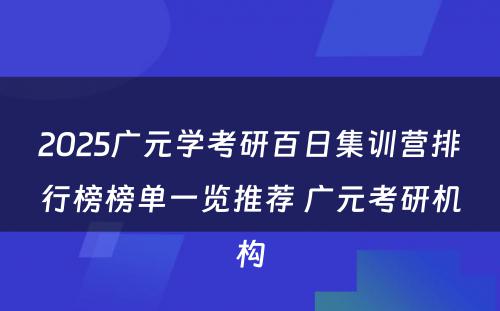 2025广元学考研百日集训营排行榜榜单一览推荐 广元考研机构