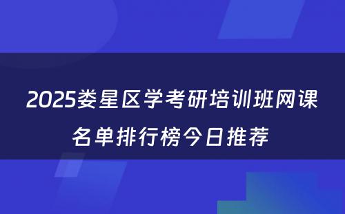 2025娄星区学考研培训班网课名单排行榜今日推荐 