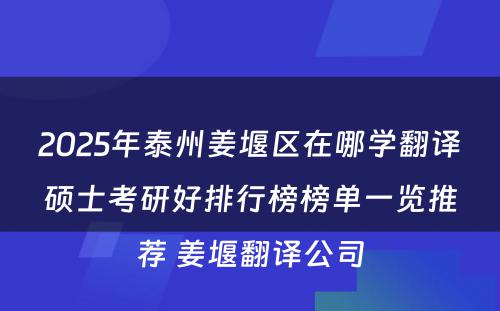 2025年泰州姜堰区在哪学翻译硕士考研好排行榜榜单一览推荐 姜堰翻译公司