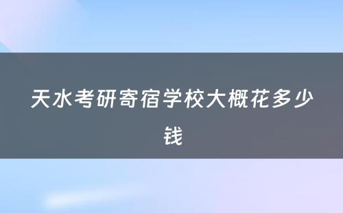 天水考研寄宿学校大概花多少钱