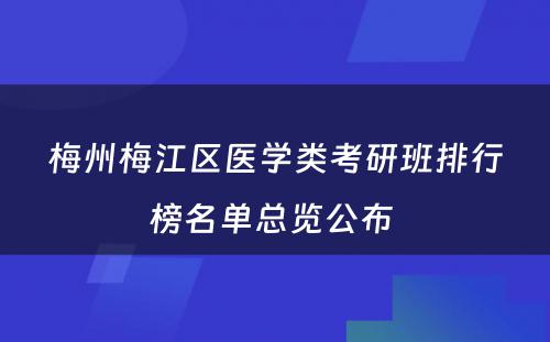 梅州梅江区医学类考研班排行榜名单总览公布 