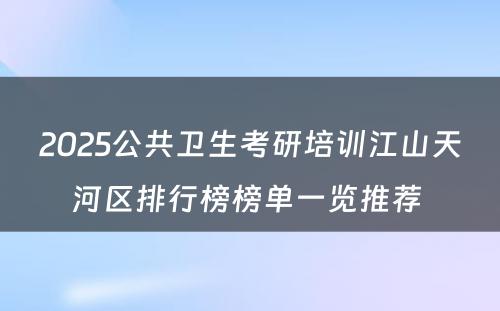 2025公共卫生考研培训江山天河区排行榜榜单一览推荐 