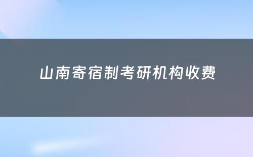 山南寄宿制考研机构收费