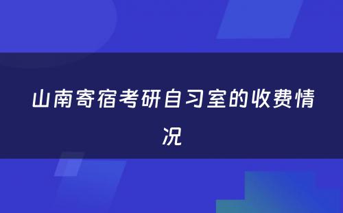 山南寄宿考研自习室的收费情况