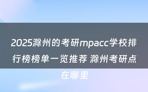 2025滁州的考研mpacc学校排行榜榜单一览推荐 滁州考研点在哪里