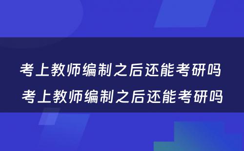 考上教师编制之后还能考研吗 考上教师编制之后还能考研吗