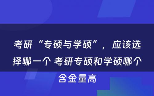 考研“专硕与学硕”，应该选择哪一个 考研专硕和学硕哪个含金量高