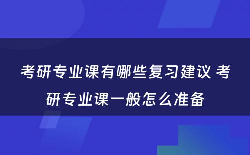 考研专业课有哪些复习建议 考研专业课一般怎么准备