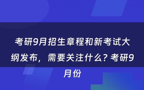 考研9月招生章程和新考试大纲发布，需要关注什么? 考研9月份