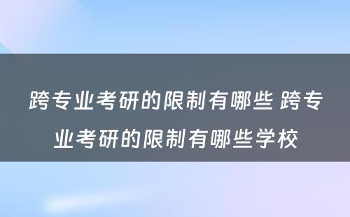 跨专业考研的限制有哪些 跨专业考研的限制有哪些学校