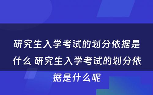 研究生入学考试的划分依据是什么 研究生入学考试的划分依据是什么呢