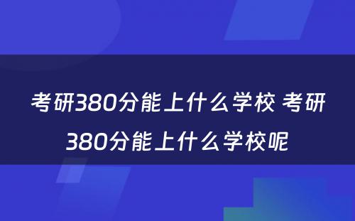 考研380分能上什么学校 考研380分能上什么学校呢