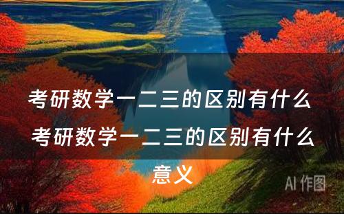 考研数学一二三的区别有什么 考研数学一二三的区别有什么意义