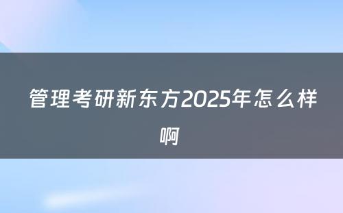 管理考研新东方2025年怎么样啊 