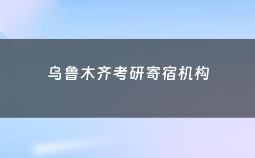 乌鲁木齐考研寄宿机构