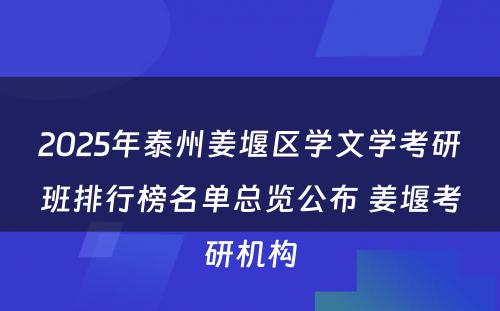 2025年泰州姜堰区学文学考研班排行榜名单总览公布 姜堰考研机构