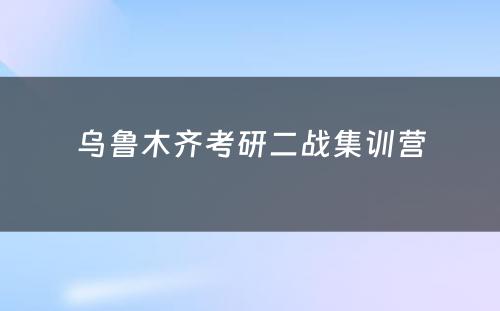 乌鲁木齐考研二战集训营