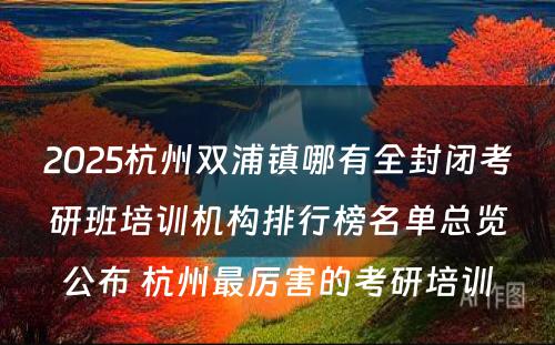 2025杭州双浦镇哪有全封闭考研班培训机构排行榜名单总览公布 杭州最厉害的考研培训