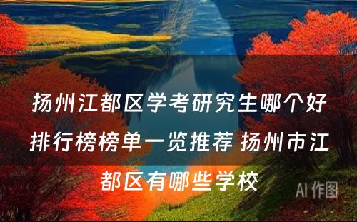 扬州江都区学考研究生哪个好排行榜榜单一览推荐 扬州市江都区有哪些学校