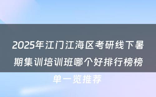 2025年江门江海区考研线下暑期集训培训班哪个好排行榜榜单一览推荐 