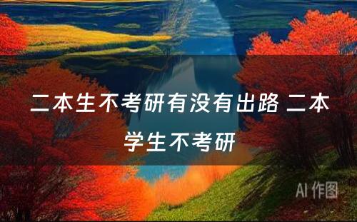 二本生不考研有没有出路 二本学生不考研