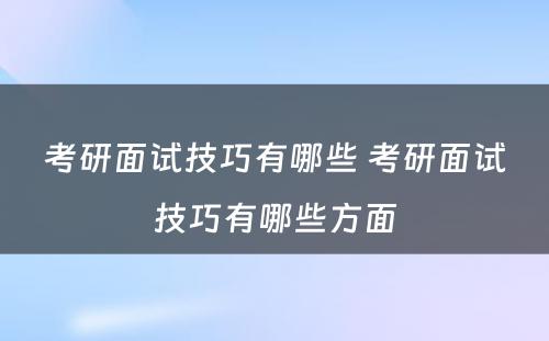 考研面试技巧有哪些 考研面试技巧有哪些方面