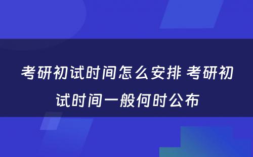 考研初试时间怎么安排 考研初试时间一般何时公布