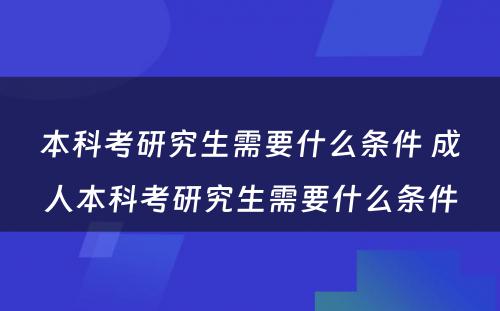 本科考研究生需要什么条件 成人本科考研究生需要什么条件