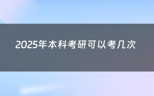 2025年本科考研可以考几次 